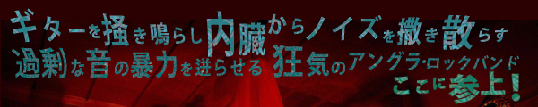 ギターを掻き鳴らし内臓からノイズを撒き散らす過剰な音の暴力を迸らせる狂気のアングラロック・バンドここに参上！