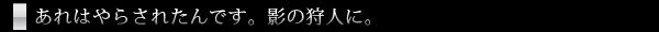 あれはやらされたんです。影の狩人に。