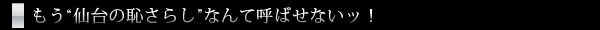 もう“仙台の恥さらし”なんて呼ばせないッ！