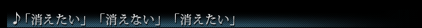 ♪「消えたい」「消えない」「消えたい」