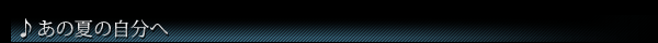 ♪あの夏の自分へ