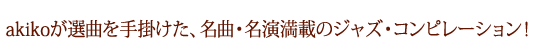 akikoが選曲を手掛けた、名曲・名演満載のジャス・コンピレーション！