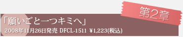 第2章「願いごと一つキミへ」 2008年11月26日発売 DFCL-1511 \1,223(税込)