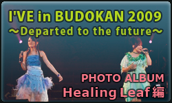 I'VE in BUDOKAN 2009～Departed to the future～　フォトアルバム【Healing Leaf 編】