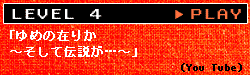 LEVEL 4「ゆめの在りか ～そして伝説が…～」（You Tube）