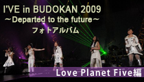 I'VE in BUDOKAN 2009~Departed to the future~ フォトアルバム【Love Planet Five 編】