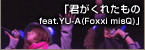 「君がくれたもの feat.YU-A(Foxxi misQ)