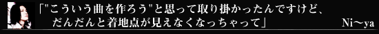 「こういう曲を作ろうと思って取り掛かったんですけど、だんだんと着地点が見えなくなっちゃって」Ni～ya