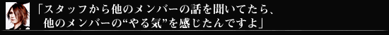 スタッフから他のメンバーの話を聞いてたら、他のメンバーの[やる気]を感じたんですよ」