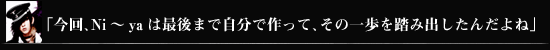 「今回、Ni～yaは最後まで自分で作って、その一歩を踏み出したんだよね」