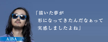 「描いた夢が形になってきたんだなぁって実感しましたよね」AIBA