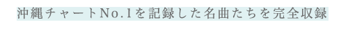 沖縄チャートNo.1を記録した名曲たちを完全収録