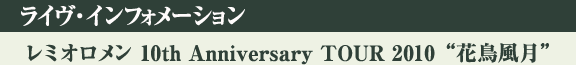 <レミオロメン 10th Anniversary TOUR 2010“花鳥風月”>